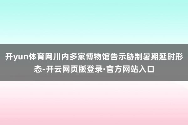 开yun体育网川内多家博物馆告示胁制暑期延时形态-开云网页版登录·官方网站入口