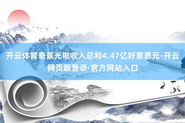 开云体育奇景光电收入总和4.47亿好意思元-开云网页版登录·官方网站入口