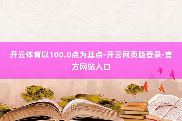 开云体育以100.0点为基点-开云网页版登录·官方网站入口