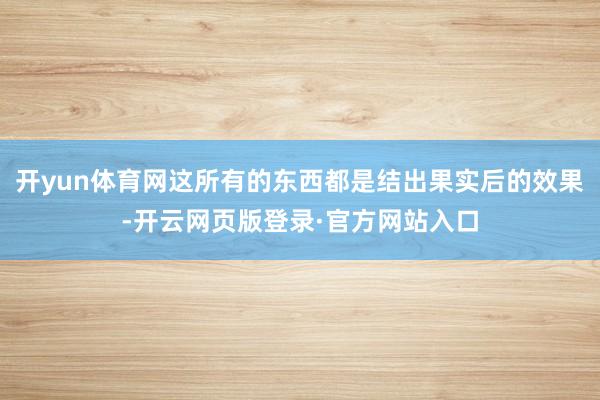 开yun体育网这所有的东西都是结出果实后的效果-开云网页版登录·官方网站入口