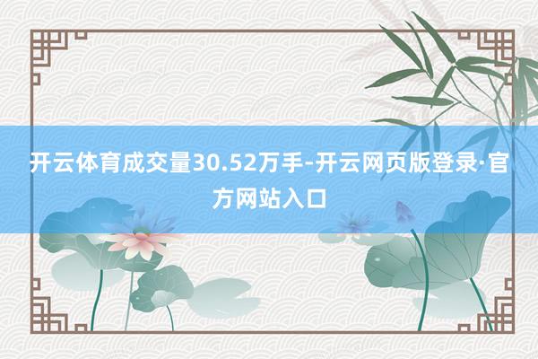 开云体育成交量30.52万手-开云网页版登录·官方网站入口