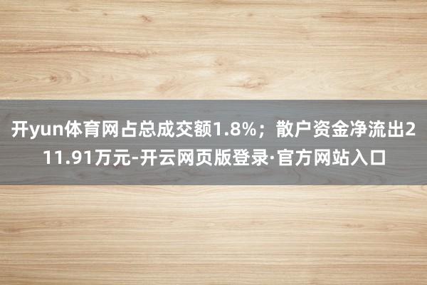 开yun体育网占总成交额1.8%；散户资金净流出211.91万元-开云网页版登录·官方网站入口