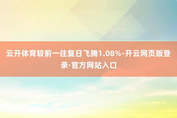 云开体育较前一往复日飞腾1.08%-开云网页版登录·官方网站入口