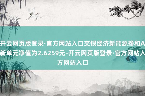 开云网页版登录·官方网站入口交银经济新能源搀和A最新单元净值为2.6259元-开云网页版登录·官方网站入口