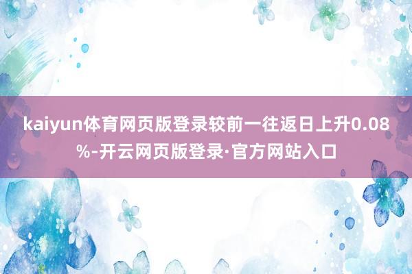 kaiyun体育网页版登录较前一往返日上升0.08%-开云网页版登录·官方网站入口