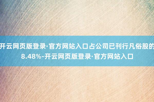 开云网页版登录·官方网站入口占公司已刊行凡俗股的8.48%-开云网页版登录·官方网站入口