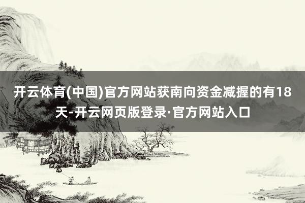 开云体育(中国)官方网站获南向资金减握的有18天-开云网页版登录·官方网站入口