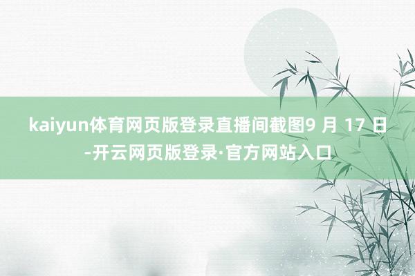 kaiyun体育网页版登录直播间截图9 月 17 日-开云网页版登录·官方网站入口