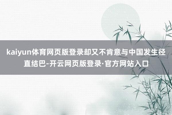 kaiyun体育网页版登录却又不肯意与中国发生径直结巴-开云网页版登录·官方网站入口