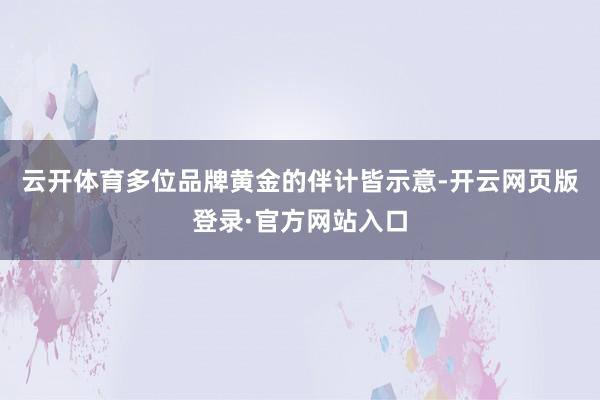 云开体育多位品牌黄金的伴计皆示意-开云网页版登录·官方网站入口