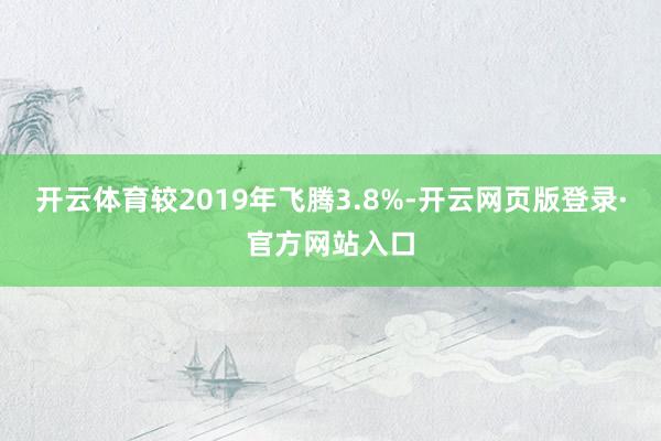 开云体育较2019年飞腾3.8%-开云网页版登录·官方网站入口