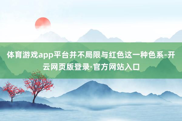 体育游戏app平台并不局限与红色这一种色系-开云网页版登录·官方网站入口