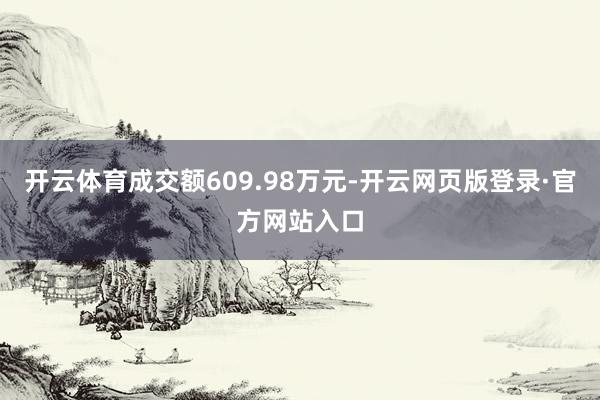 开云体育成交额609.98万元-开云网页版登录·官方网站入口