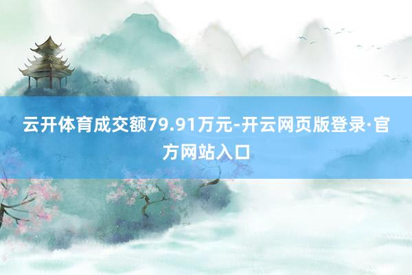 云开体育成交额79.91万元-开云网页版登录·官方网站入口