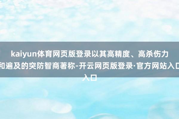 kaiyun体育网页版登录以其高精度、高杀伤力和遍及的突防智商著称-开云网页版登录·官方网站入口