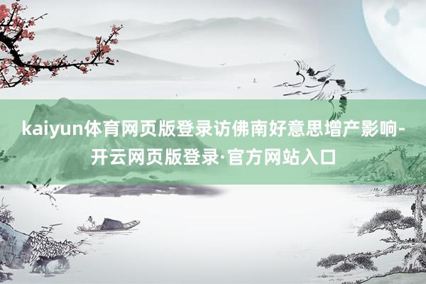 kaiyun体育网页版登录访佛南好意思增产影响-开云网页版登录·官方网站入口