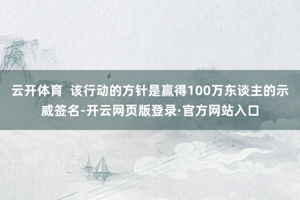 云开体育  该行动的方针是赢得100万东谈主的示威签名-开云网页版登录·官方网站入口