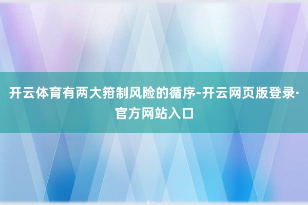 开云体育有两大箝制风险的循序-开云网页版登录·官方网站入口