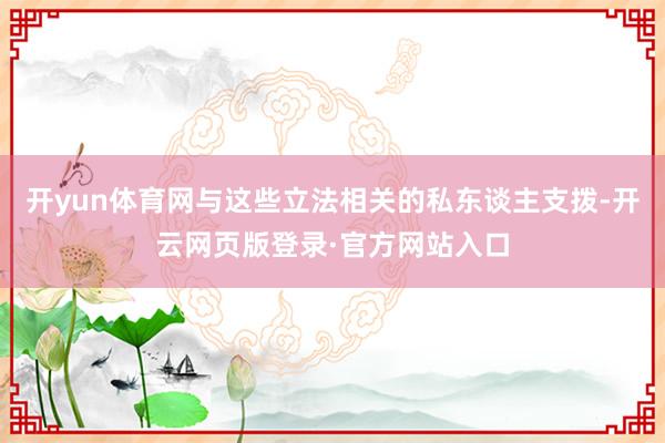 开yun体育网与这些立法相关的私东谈主支拨-开云网页版登录·官方网站入口