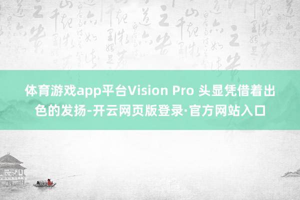 体育游戏app平台Vision Pro 头显凭借着出色的发扬-开云网页版登录·官方网站入口