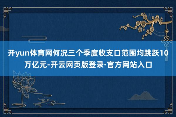 开yun体育网何况三个季度收支口范围均跳跃10万亿元-开云网页版登录·官方网站入口