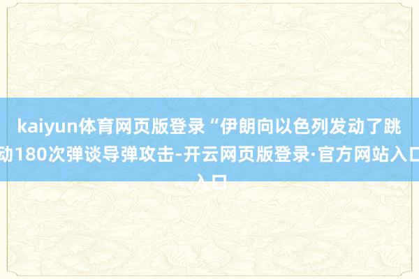 kaiyun体育网页版登录“伊朗向以色列发动了跳动180次弹谈导弹攻击-开云网页版登录·官方网站入口