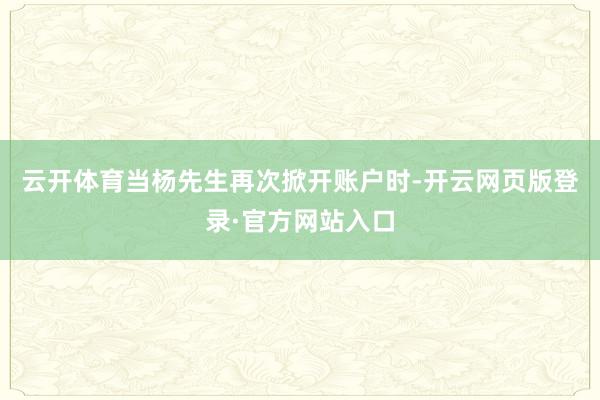 云开体育当杨先生再次掀开账户时-开云网页版登录·官方网站入口