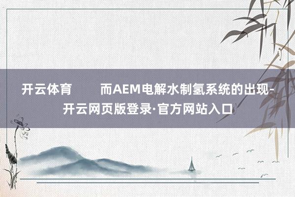 开云体育        而AEM电解水制氢系统的出现-开云网页版登录·官方网站入口