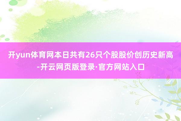 开yun体育网本日共有26只个股股价创历史新高-开云网页版登录·官方网站入口