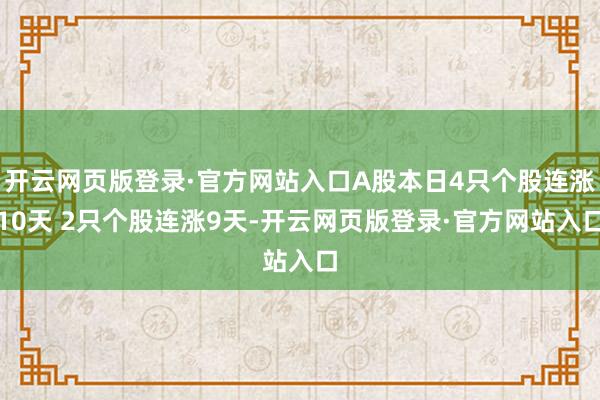 开云网页版登录·官方网站入口A股本日4只个股连涨10天 2只个股连涨9天-开云网页版登录·官方网站入口