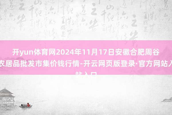 开yun体育网2024年11月17日安徽合肥周谷堆农居品批发市集价钱行情-开云网页版登录·官方网站入口