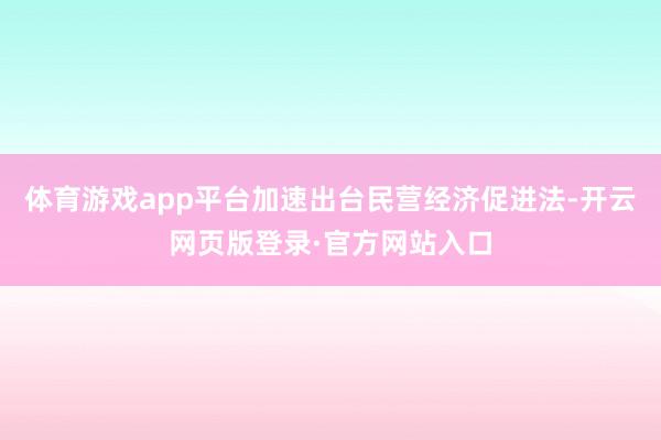 体育游戏app平台加速出台民营经济促进法-开云网页版登录·官方网站入口