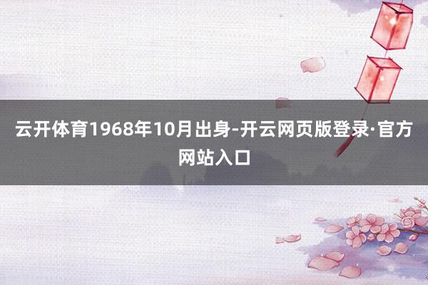 云开体育1968年10月出身-开云网页版登录·官方网站入口