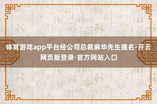 体育游戏app平台经公司总裁麻华先生提名-开云网页版登录·官方网站入口