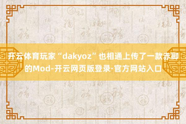 开云体育玩家“dakyoz”也相通上传了一款赤脚的Mod-开云网页版登录·官方网站入口